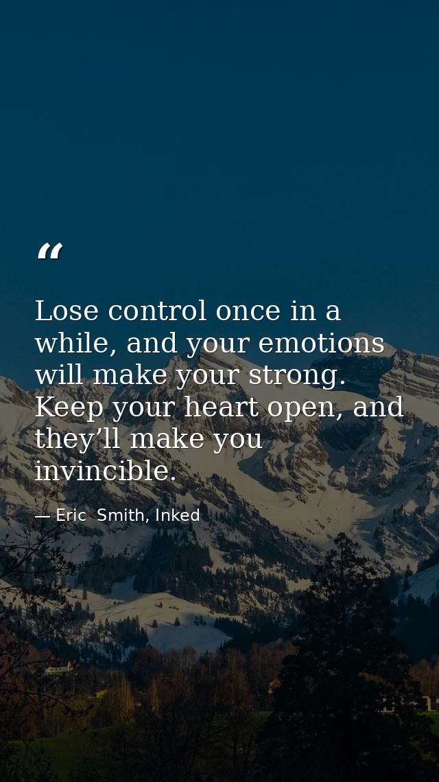 Lose control once in a while, and your emotions will make your strong. Keep your heart open, and they’ll make you invinc — Eric  Smith, Inked