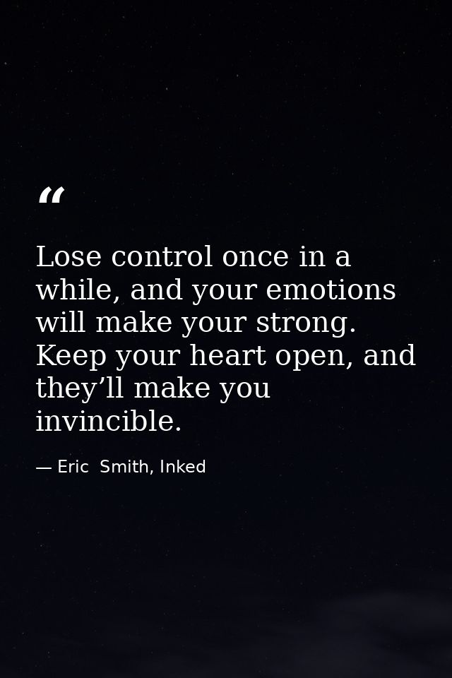 Lose control once in a while, and your emotions will make your strong. Keep your heart open, and they’ll make you invinc — Eric  Smith, Inked