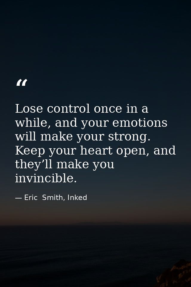Lose control once in a while, and your emotions will make your strong. Keep your heart open, and they’ll make you invinc — Eric  Smith, Inked
