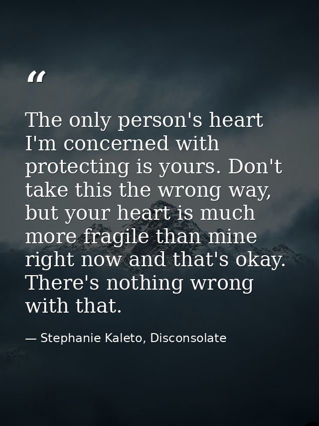The only person's heart I'm concerned with protecting is yours. Don't take this the wrong way, but your heart is much mo — Stephanie Kaleto, Disconsolate