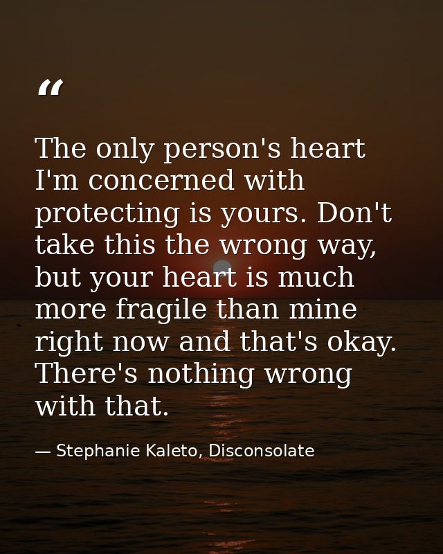 The only person's heart I'm concerned with protecting is yours. Don't take this the wrong way, but your heart is much mo — Stephanie Kaleto, Disconsolate