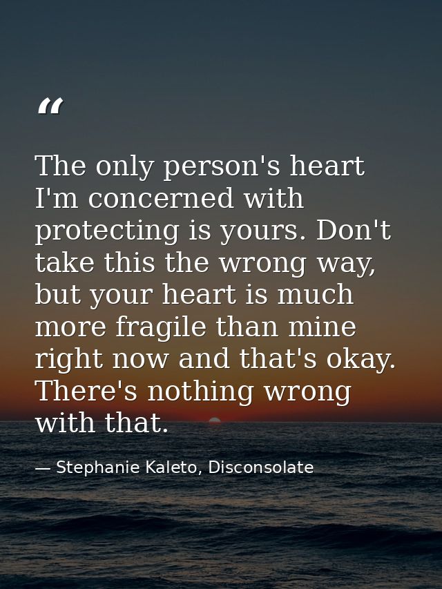 The only person's heart I'm concerned with protecting is yours. Don't take this the wrong way, but your heart is much mo — Stephanie Kaleto, Disconsolate