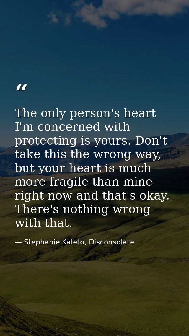 The only person's heart I'm concerned with protecting is yours. Don't take this the wrong way, but your heart is much mo — Stephanie Kaleto, Disconsolate