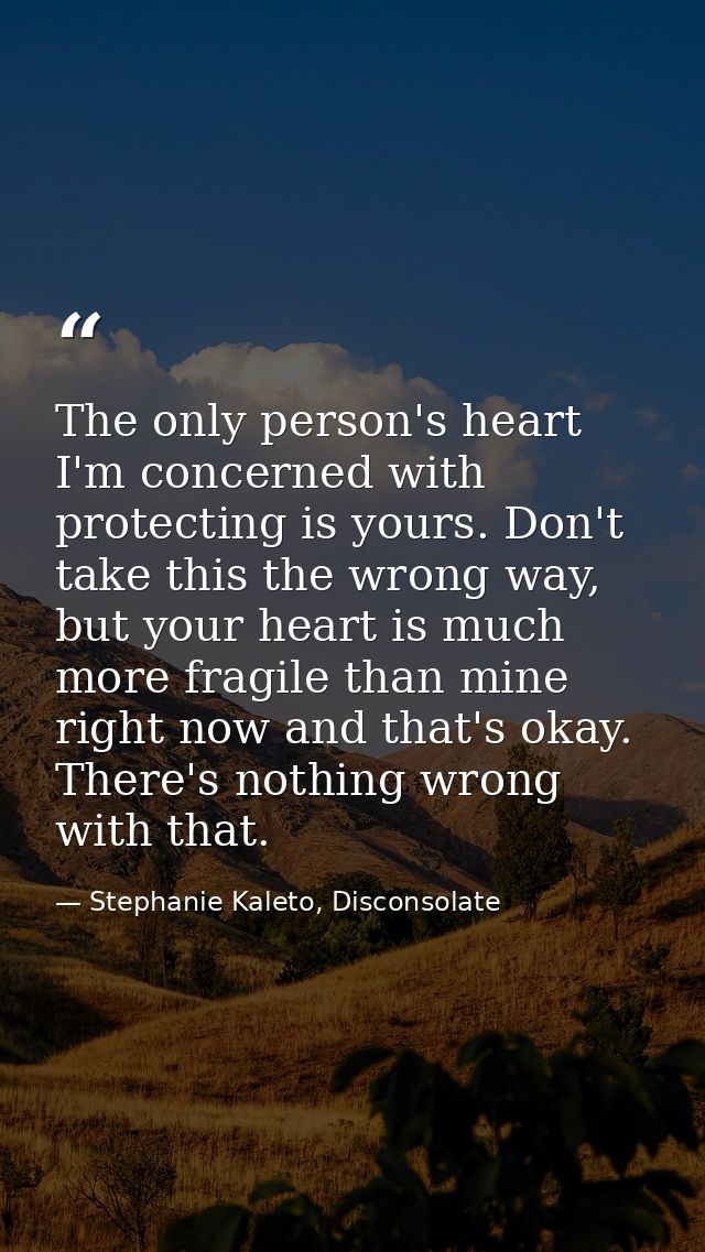 The only person's heart I'm concerned with protecting is yours. Don't take this the wrong way, but your heart is much mo — Stephanie Kaleto, Disconsolate