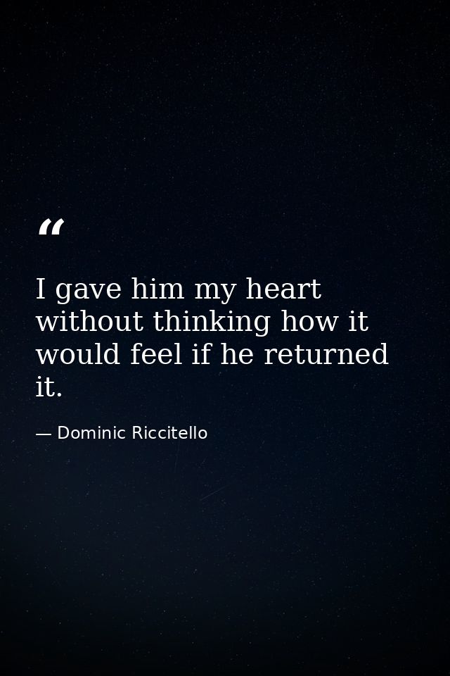 I gave him my heart without thinking how it would feel if he returned it. — Dominic Riccitello