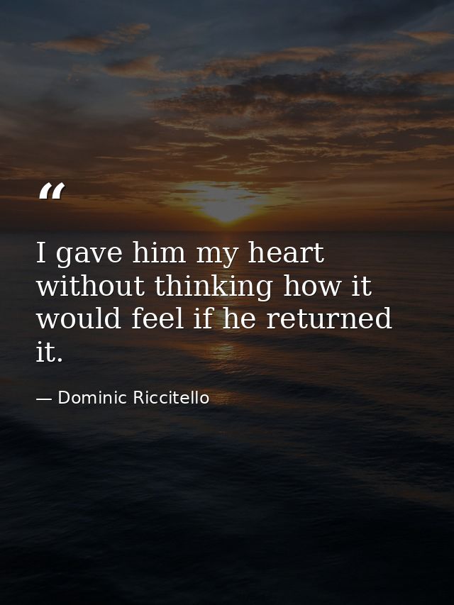 I gave him my heart without thinking how it would feel if he returned it. — Dominic Riccitello