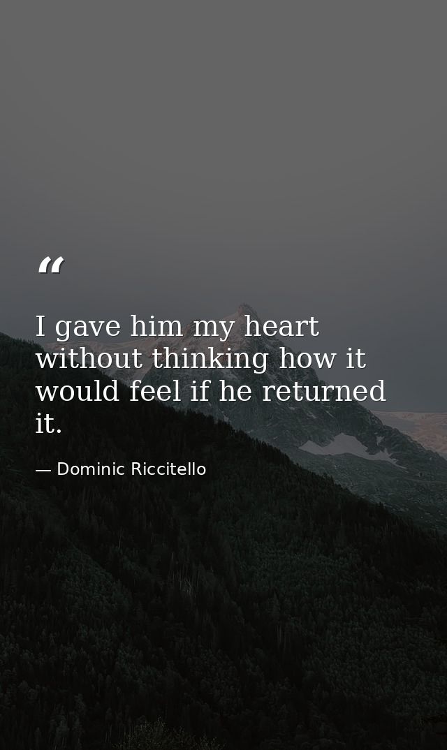 I gave him my heart without thinking how it would feel if he returned it. — Dominic Riccitello