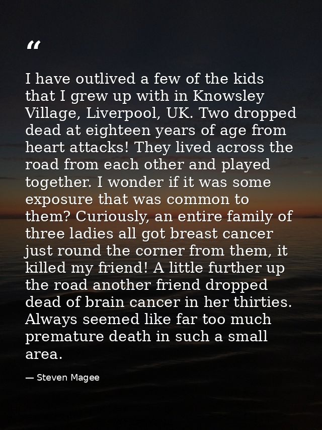 I have outlived a few of the kids that I grew up with in Knowsley Village, Liverpool, UK. Two dropped dead at eighteen y — Steven Magee
