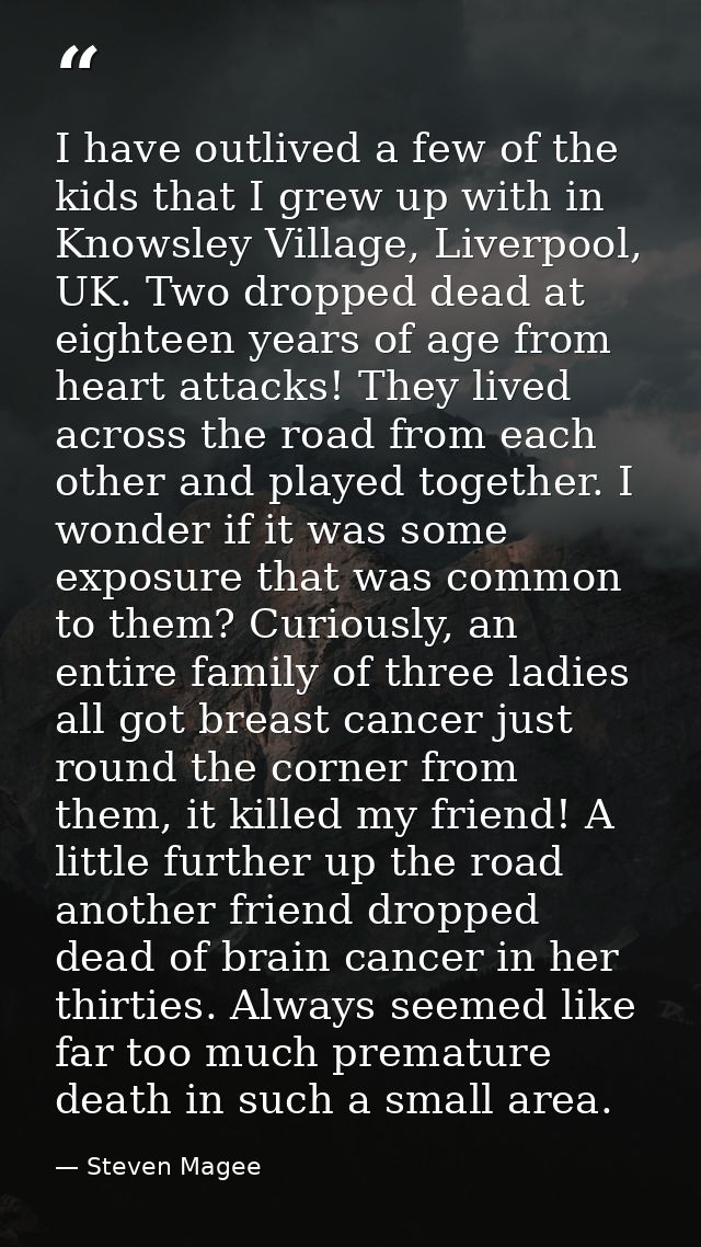 I have outlived a few of the kids that I grew up with in Knowsley Village, Liverpool, UK. Two dropped dead at eighteen y — Steven Magee