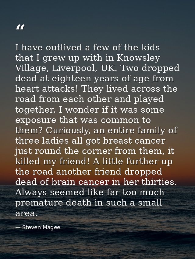 I have outlived a few of the kids that I grew up with in Knowsley Village, Liverpool, UK. Two dropped dead at eighteen y — Steven Magee