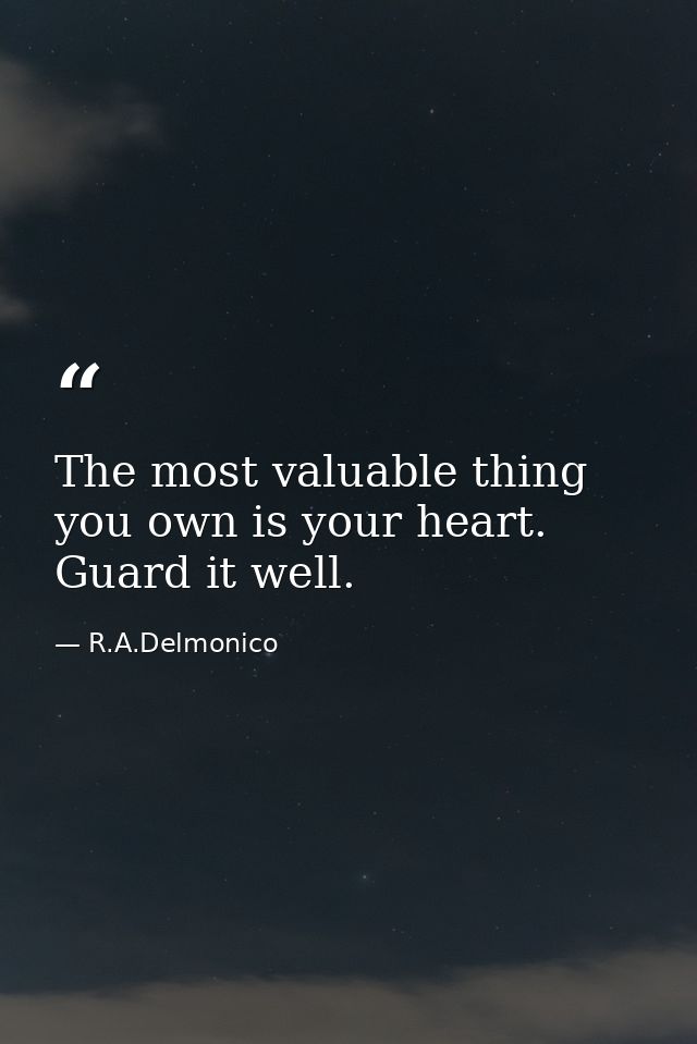 The most valuable thing you own is your heart. Guard it well. — R.A.Delmonico