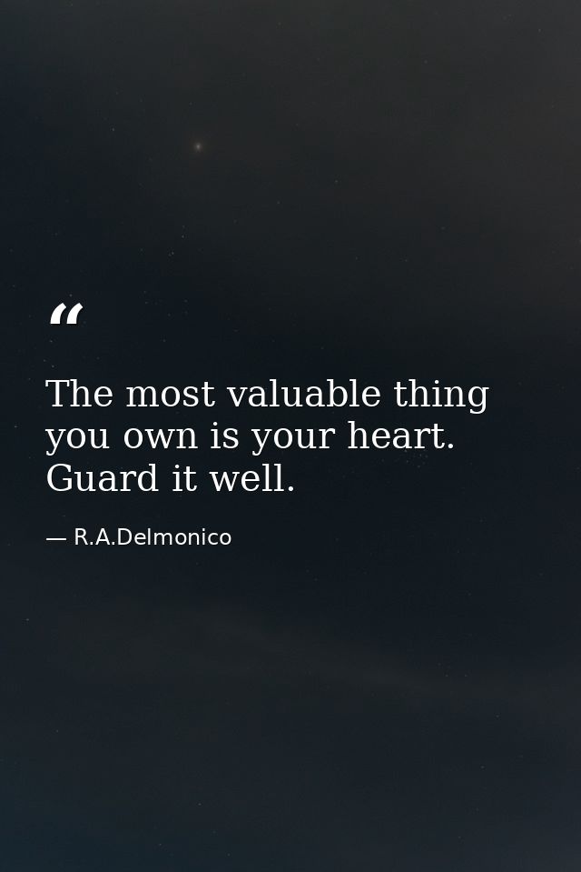 The most valuable thing you own is your heart. Guard it well. — R.A.Delmonico