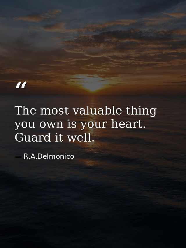 The most valuable thing you own is your heart. Guard it well. — R.A.Delmonico