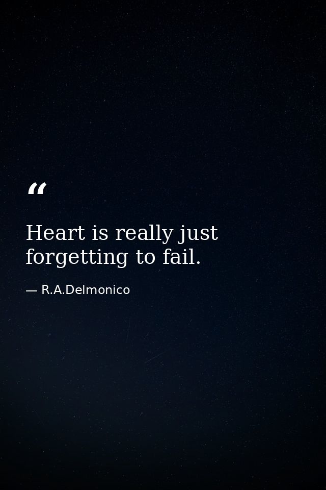 Heart is really just forgetting to fail. — R.A.Delmonico
