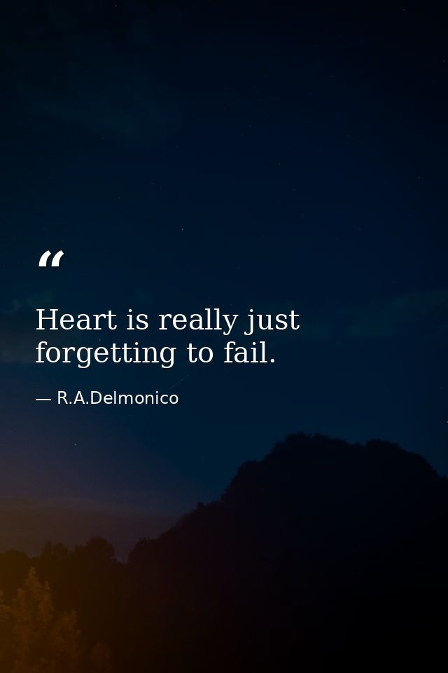 Heart is really just forgetting to fail. — R.A.Delmonico