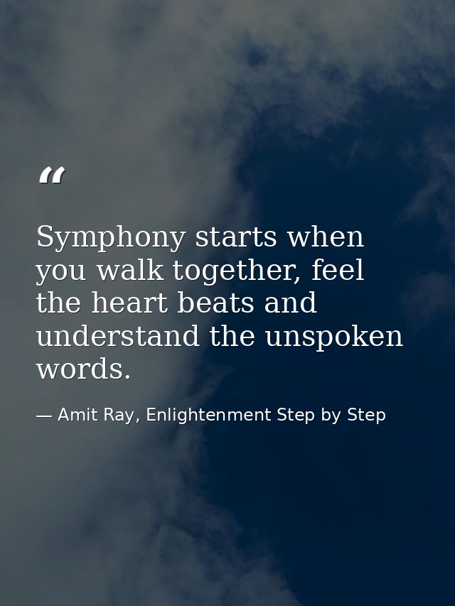 Symphony starts when you walk together, feel the heart beats and understand the unspoken words. — Amit Ray, Enlightenment Step by Step