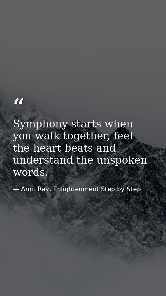 Symphony starts when you walk together, feel the heart beats and understand the unspoken words. — Amit Ray, Enlightenment Step by Step