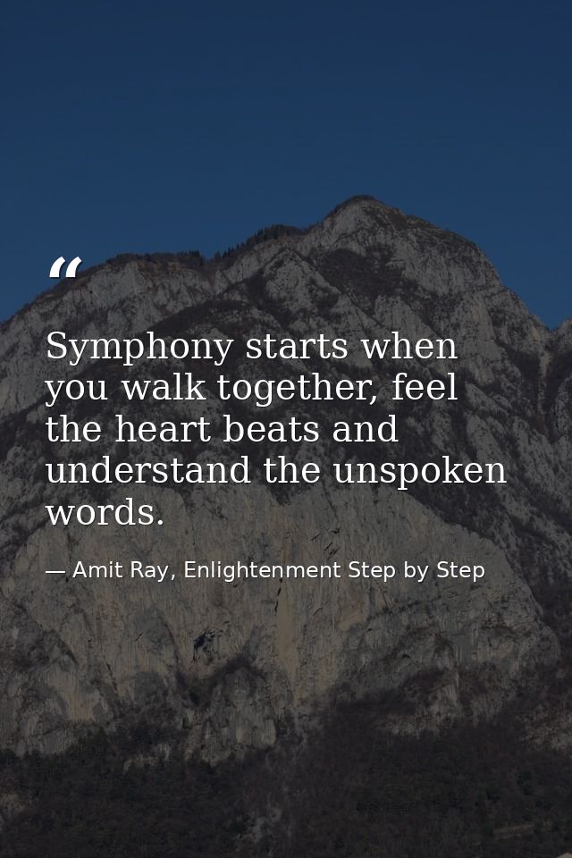 Symphony starts when you walk together, feel the heart beats and understand the unspoken words. — Amit Ray, Enlightenment Step by Step