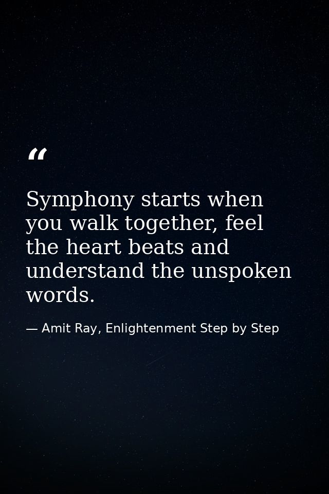 Symphony starts when you walk together, feel the heart beats and understand the unspoken words. — Amit Ray, Enlightenment Step by Step