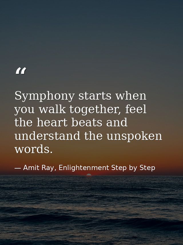 Symphony starts when you walk together, feel the heart beats and understand the unspoken words. — Amit Ray, Enlightenment Step by Step