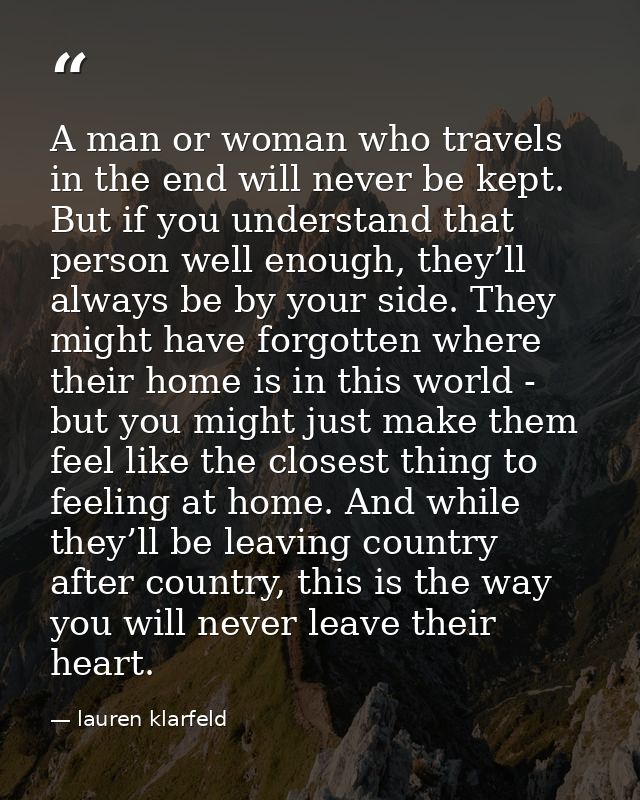 A man or woman who travels in the end will never be kept. But if you understand that person well enough, they’ll always  — lauren klarfeld