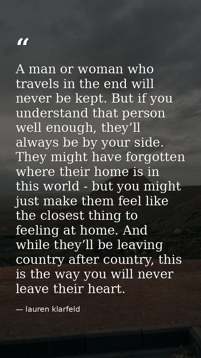 A man or woman who travels in the end will never be kept. But if you understand that person well enough, they’ll always  — lauren klarfeld