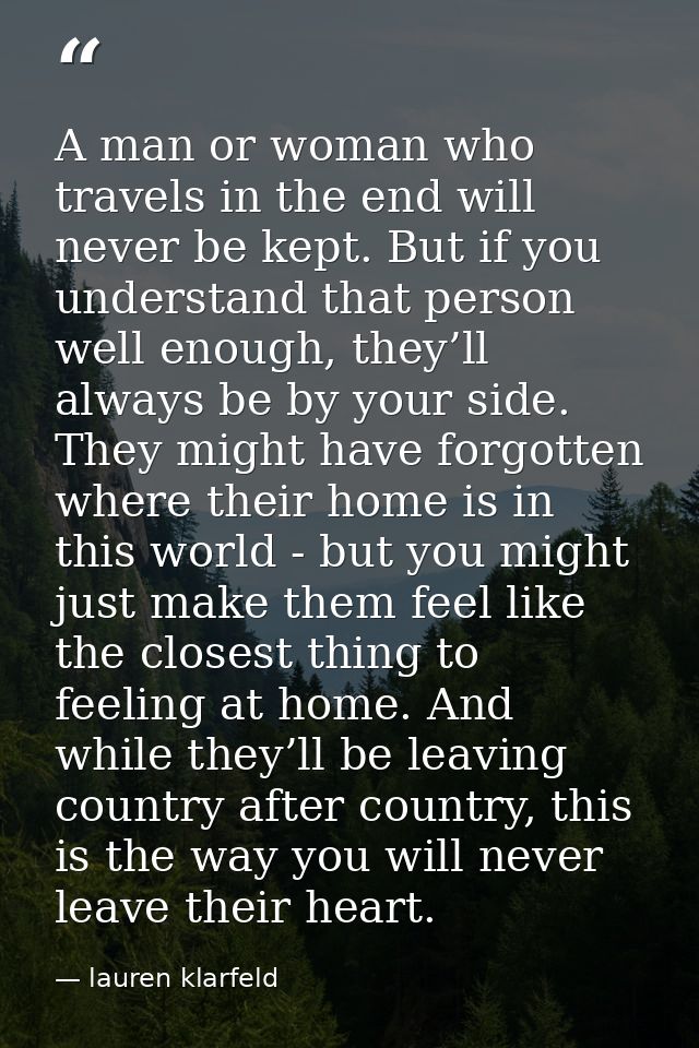 A man or woman who travels in the end will never be kept. But if you understand that person well enough, they’ll always  — lauren klarfeld
