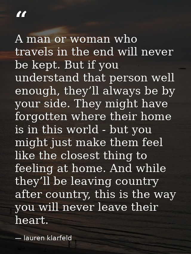 A man or woman who travels in the end will never be kept. But if you understand that person well enough, they’ll always  — lauren klarfeld