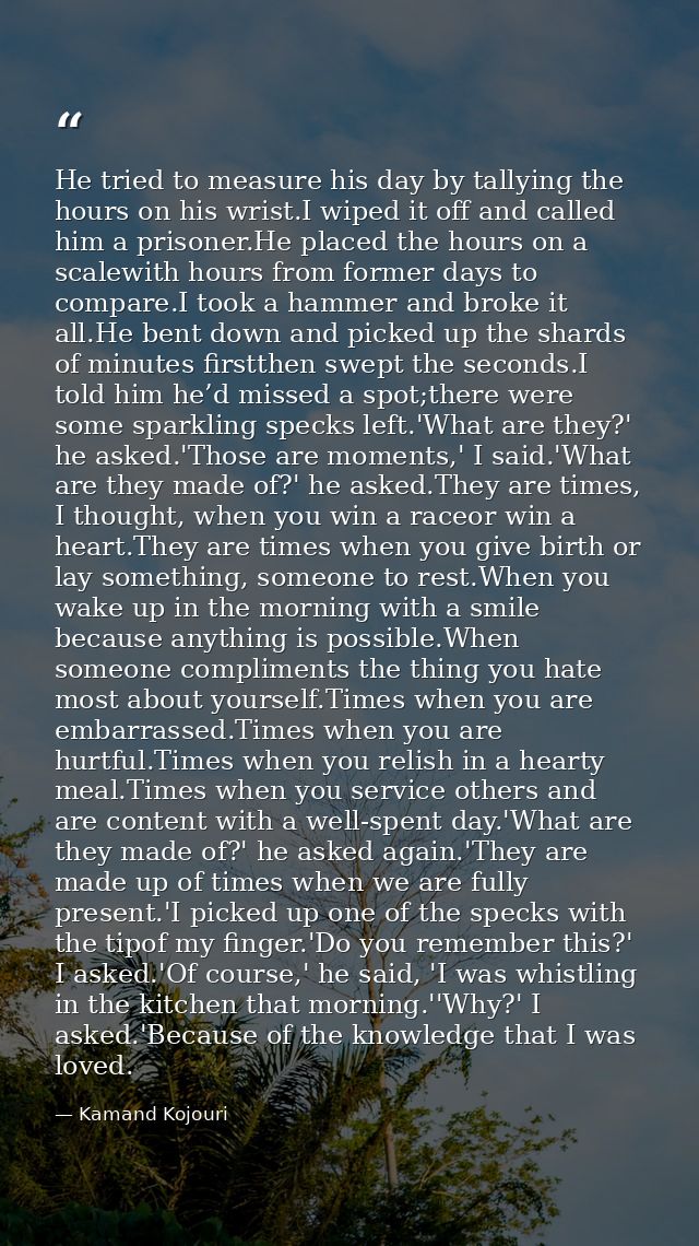 He tried to measure his day by tallying the hours on his wrist.I wiped it off and called him a prisoner.He placed the ho — Kamand Kojouri