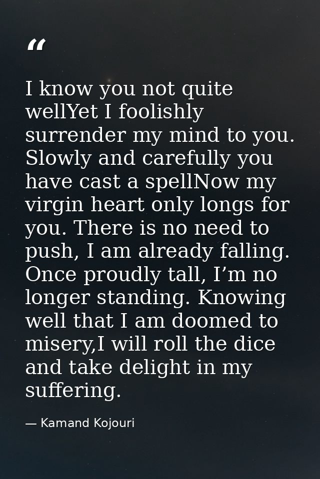 I know you not quite wellYet I foolishly surrender my mind to you. Slowly and carefully you have cast a spellNow my virg — Kamand Kojouri