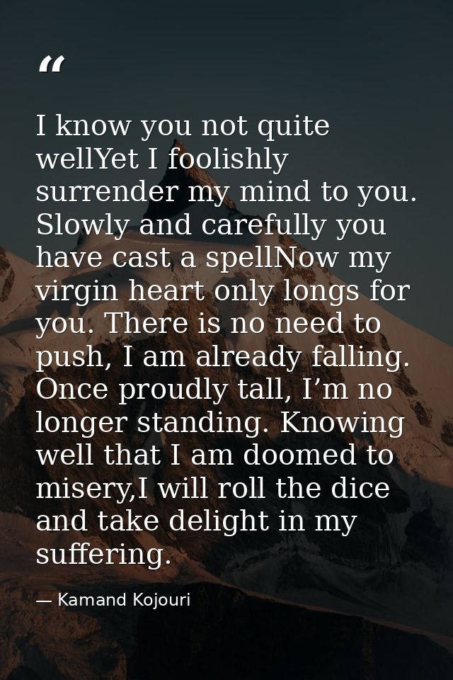 I know you not quite wellYet I foolishly surrender my mind to you. Slowly and carefully you have cast a spellNow my virg — Kamand Kojouri