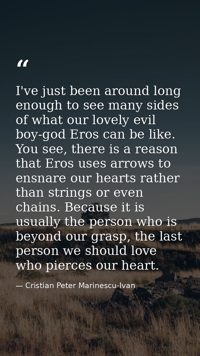 I've just been around long enough to see many sides of what our lovely evil boy-god Eros can be like. You see, there is  — Cristian Peter Marinescu-Ivan