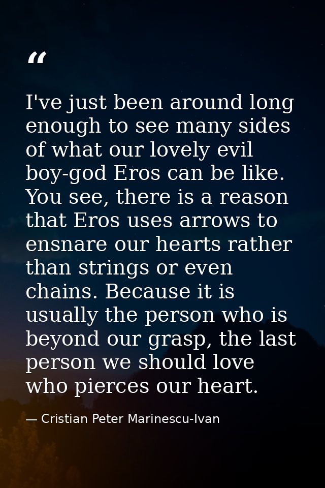 I've just been around long enough to see many sides of what our lovely evil boy-god Eros can be like. You see, there is  — Cristian Peter Marinescu-Ivan