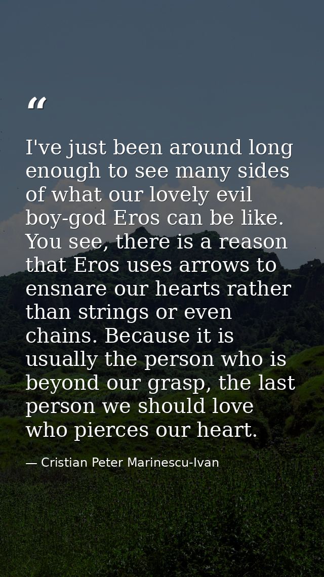 I've just been around long enough to see many sides of what our lovely evil boy-god Eros can be like. You see, there is  — Cristian Peter Marinescu-Ivan