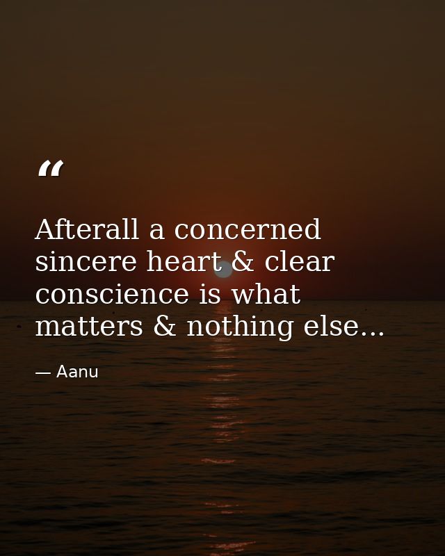 Afterall a concerned sincere heart & clear conscience is what matters & nothing else... — Aanu