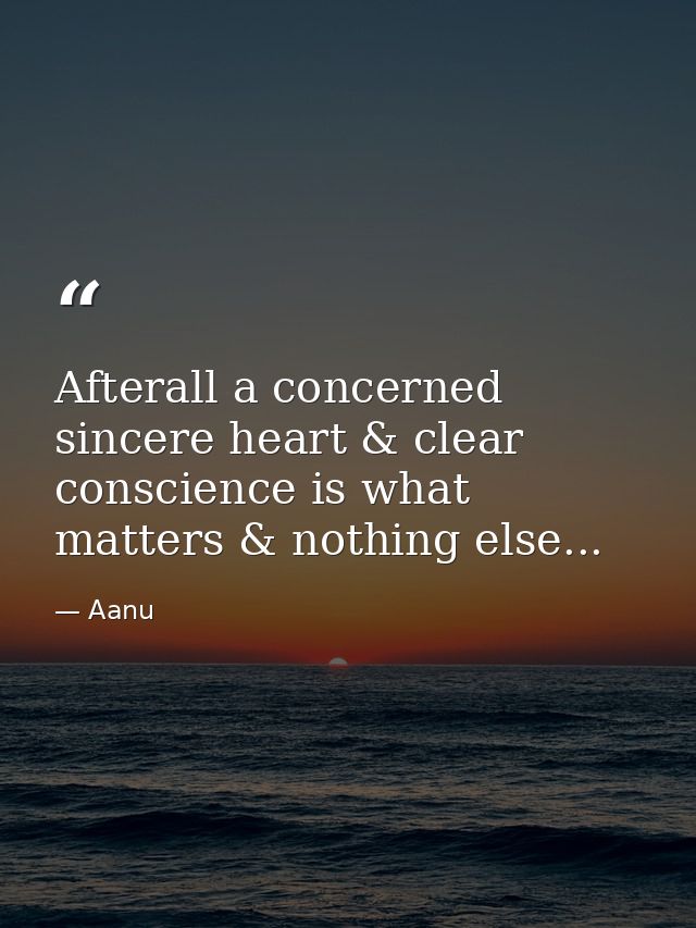 Afterall a concerned sincere heart & clear conscience is what matters & nothing else... — Aanu