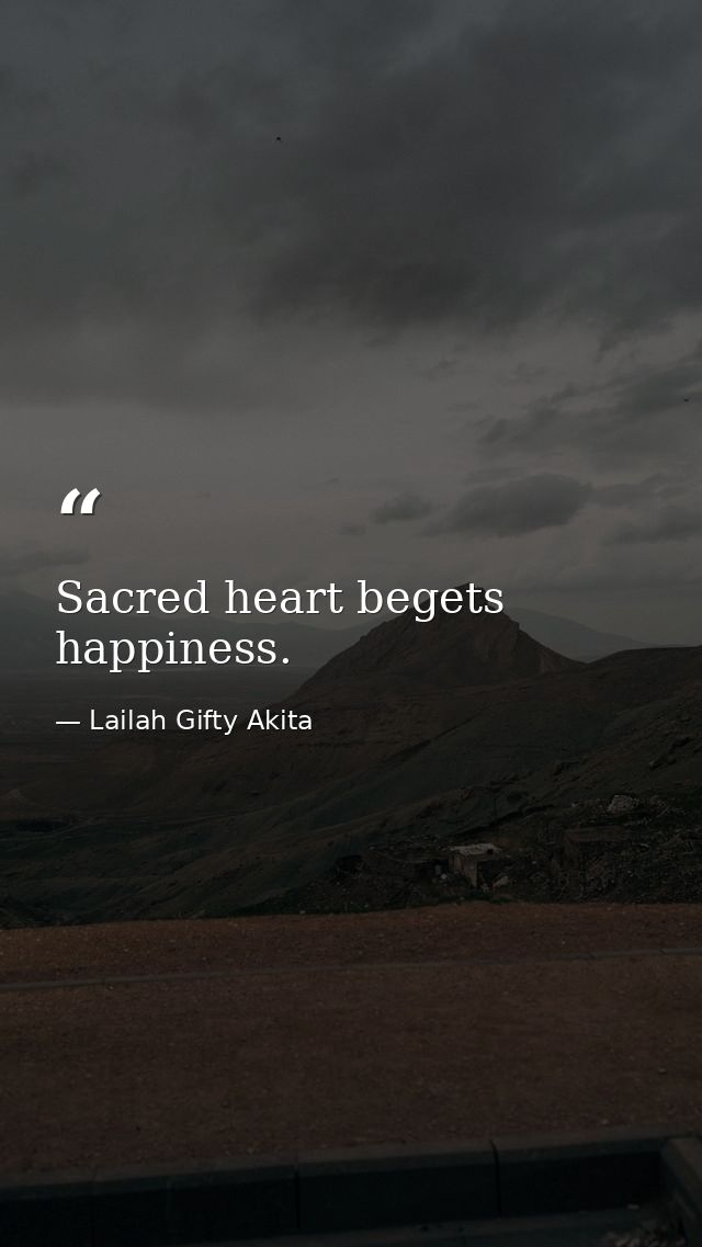 Sacred heart begets happiness. — Lailah Gifty Akita
