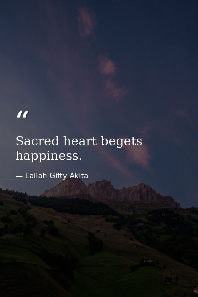 Sacred heart begets happiness. — Lailah Gifty Akita