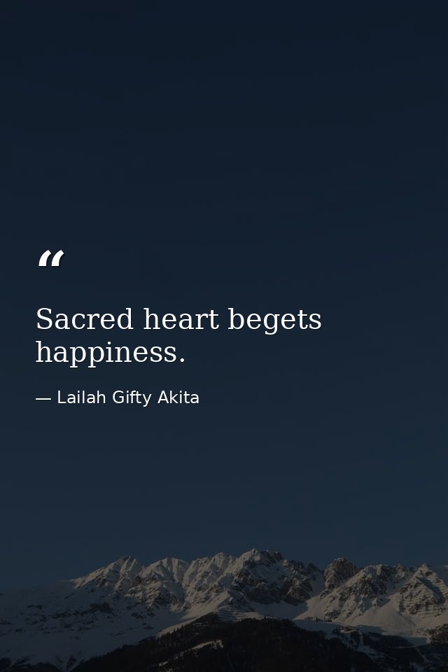 Sacred heart begets happiness. — Lailah Gifty Akita
