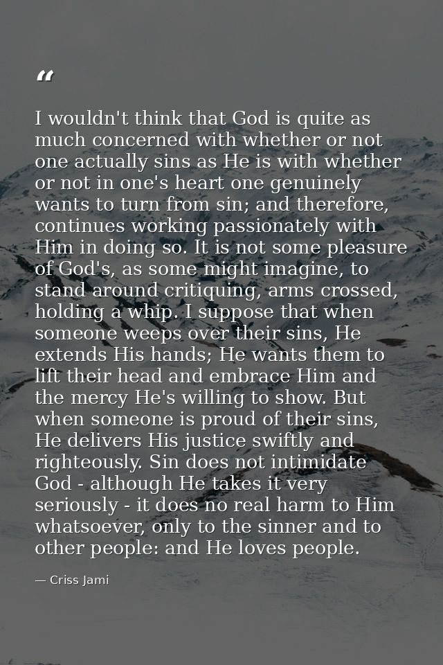 I wouldn't think that God is quite as much concerned with whether or not one actually sins as He is with whether or not  — Criss Jami