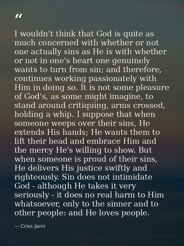 I wouldn't think that God is quite as much concerned with whether or not one actually sins as He is with whether or not  — Criss Jami