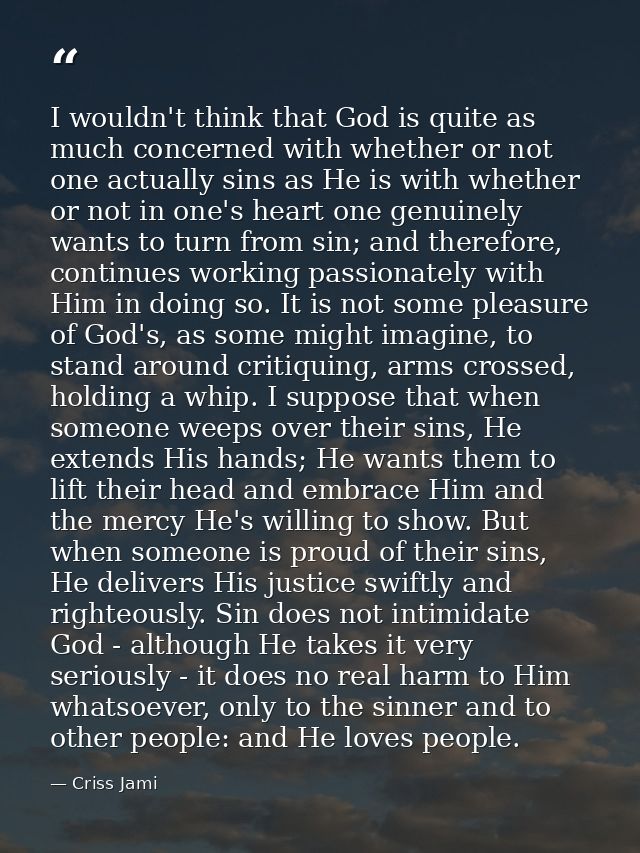 I wouldn't think that God is quite as much concerned with whether or not one actually sins as He is with whether or not  — Criss Jami