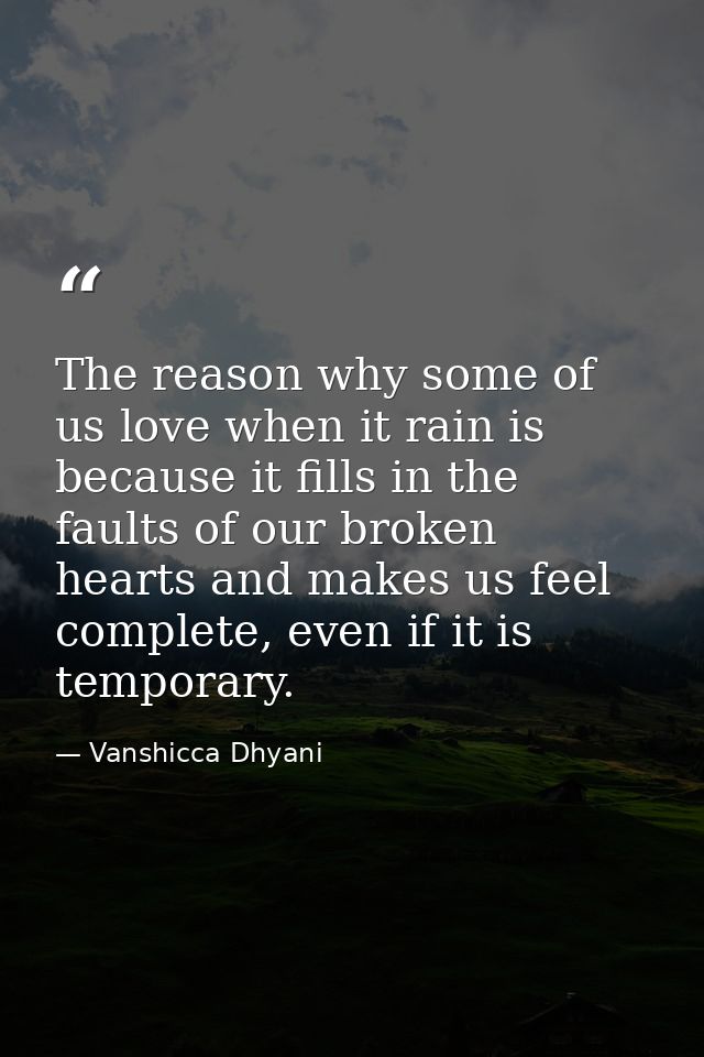 The reason why some of us love when it rain is because it fills in the faults of our broken hearts and makes us feel com — Vanshicca Dhyani