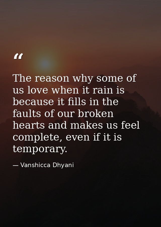 The reason why some of us love when it rain is because it fills in the faults of our broken hearts and makes us feel com — Vanshicca Dhyani