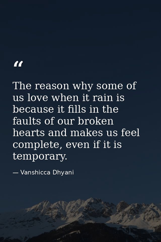 The reason why some of us love when it rain is because it fills in the faults of our broken hearts and makes us feel com — Vanshicca Dhyani