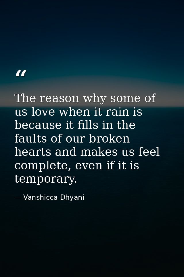 The reason why some of us love when it rain is because it fills in the faults of our broken hearts and makes us feel com — Vanshicca Dhyani