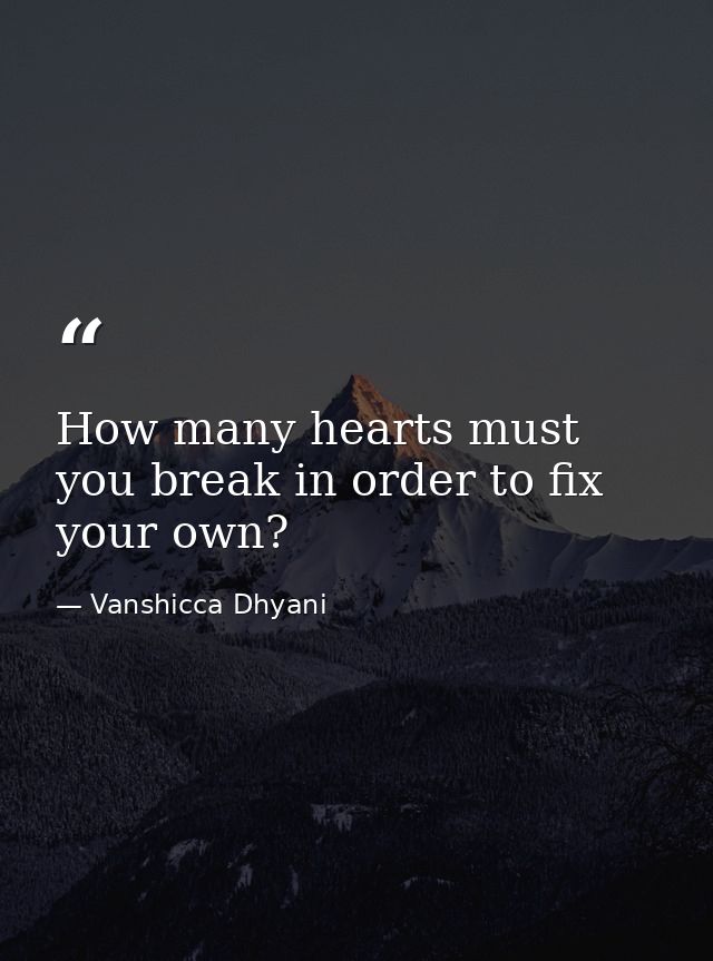 How many hearts must you break in order to fix your own? — Vanshicca Dhyani