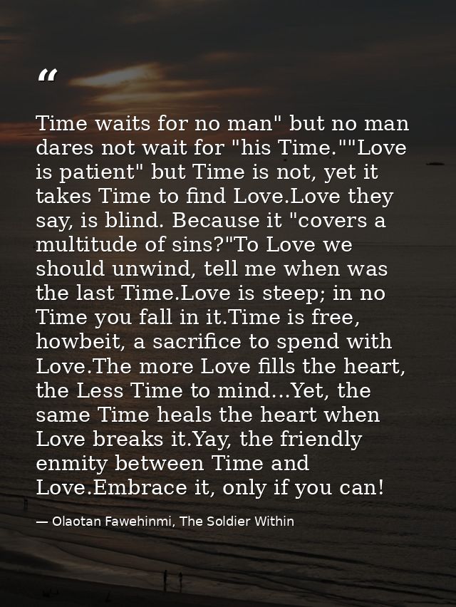 Time waits for no man" but no man dares not wait for "his Time.""Love is patient" but Time is not, yet it takes Time to  — Olaotan Fawehinmi, The Soldier Within