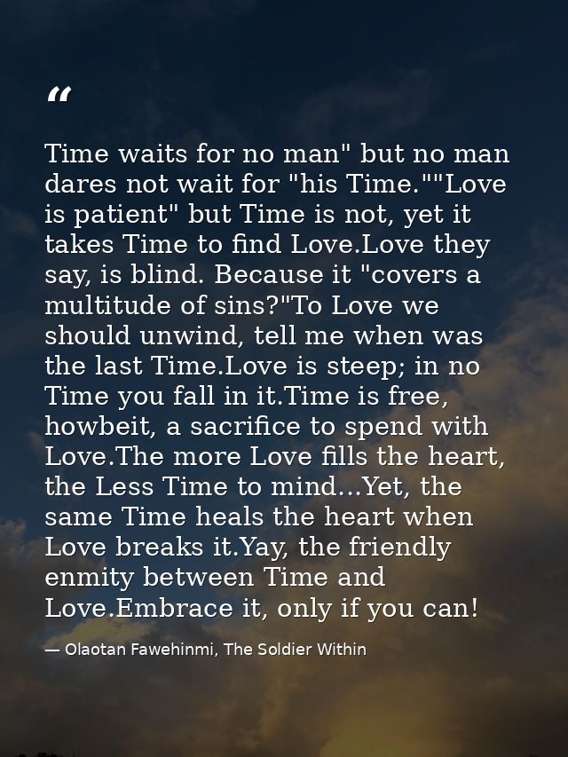 Time waits for no man" but no man dares not wait for "his Time.""Love is patient" but Time is not, yet it takes Time to  — Olaotan Fawehinmi, The Soldier Within