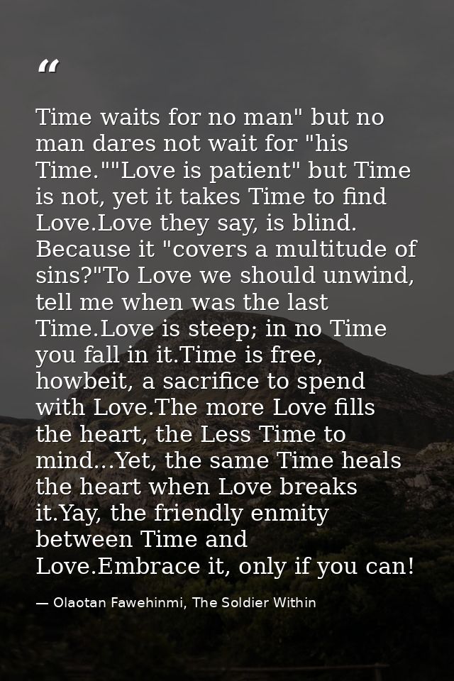 Time waits for no man" but no man dares not wait for "his Time.""Love is patient" but Time is not, yet it takes Time to  — Olaotan Fawehinmi, The Soldier Within